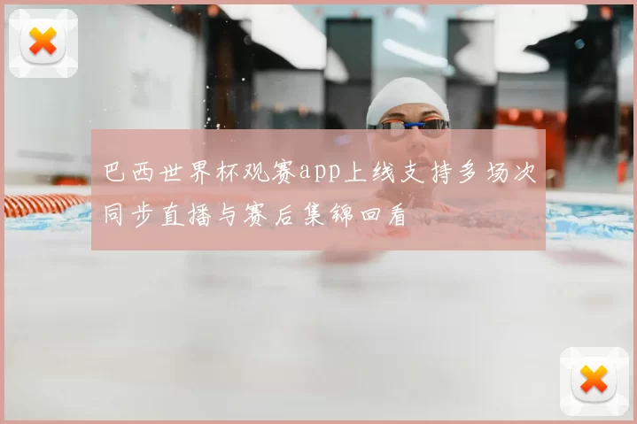 巴西世界杯观赛app上线支持多场次同步直播与赛后集锦回看