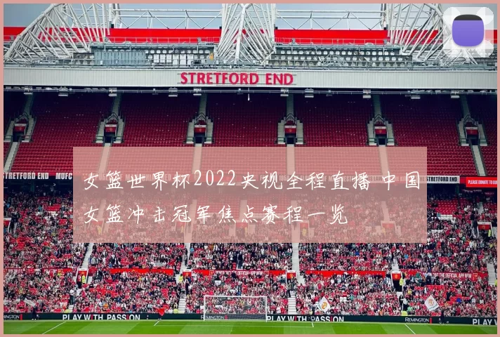 女篮世界杯2022央视全程直播 中国女篮冲击冠军焦点赛程一览
