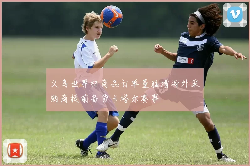 义乌世界杯商品订单量猛增海外采购商提前备货卡塔尔赛事
