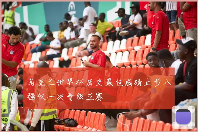 乌克兰世界杯历史最佳成绩止步八强仅一次晋级正赛