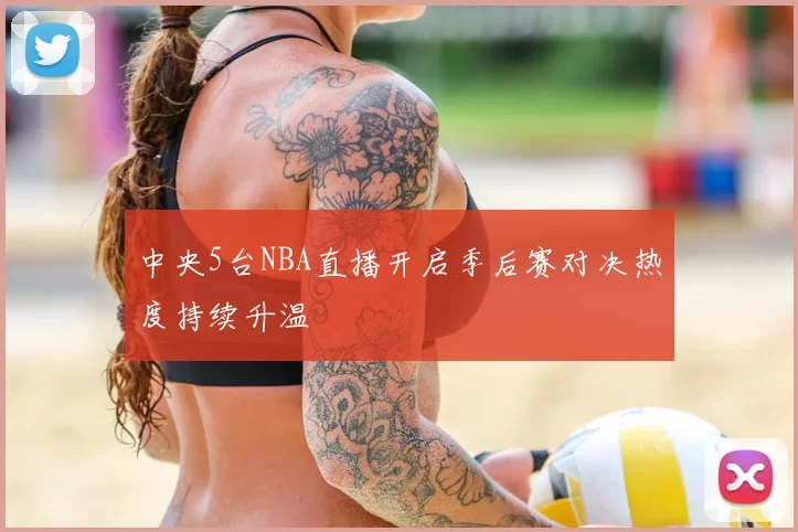 中央5台NBA直播开启季后赛对决热度持续升温