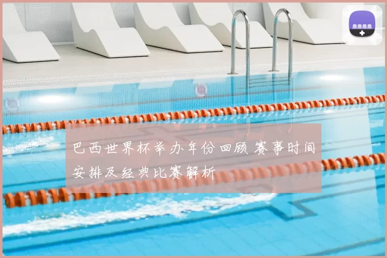 巴西世界杯举办年份回顾 赛事时间安排及经典比赛解析