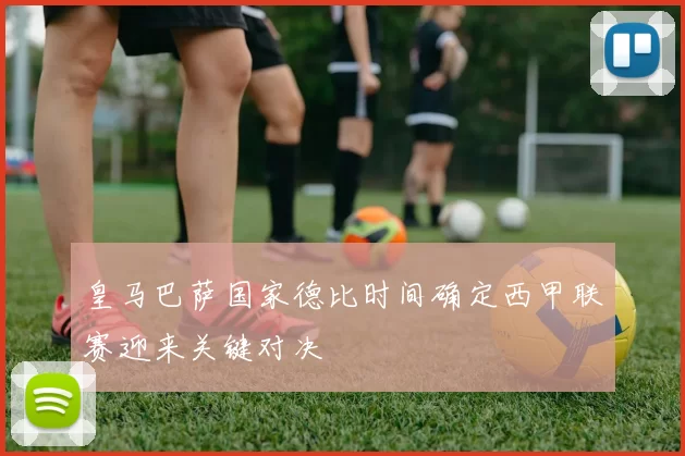 皇马巴萨国家德比时间确定西甲联赛迎来关键对决