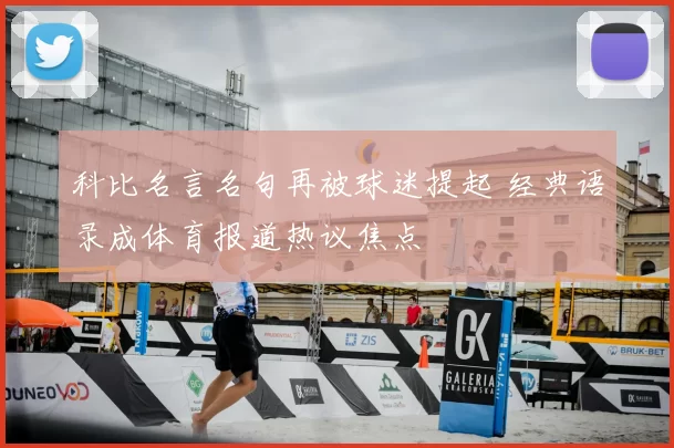 科比名言名句再被球迷提起 经典语录成体育报道热议焦点