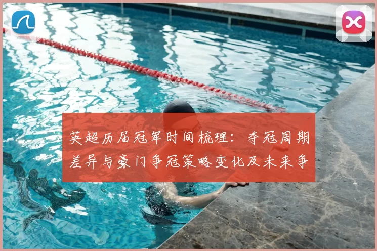 英超历届冠军时间梳理：夺冠周期差异与豪门争冠策略变化及未来争冠影响