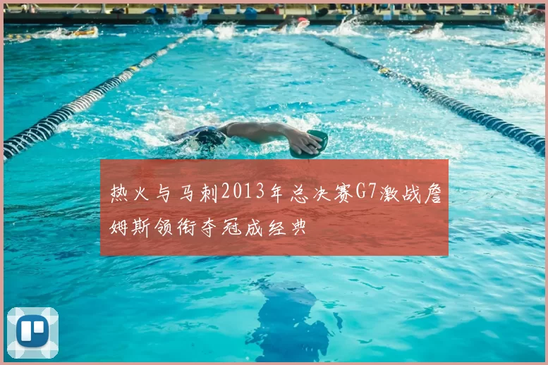热火与马刺2013年总决赛G7激战詹姆斯领衔夺冠成经典