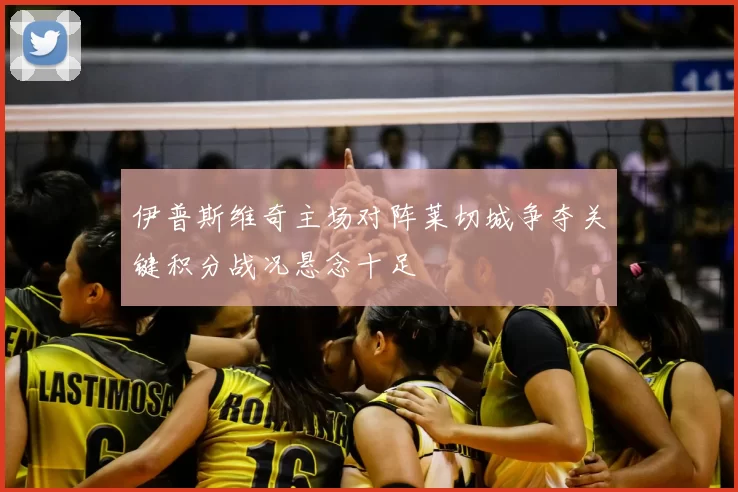 伊普斯维奇主场对阵莱切城争夺关键积分战况悬念十足