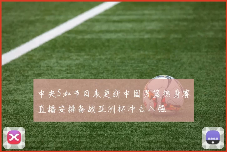 中央5加节目表更新中国男篮热身赛直播安排备战亚洲杯冲击八强