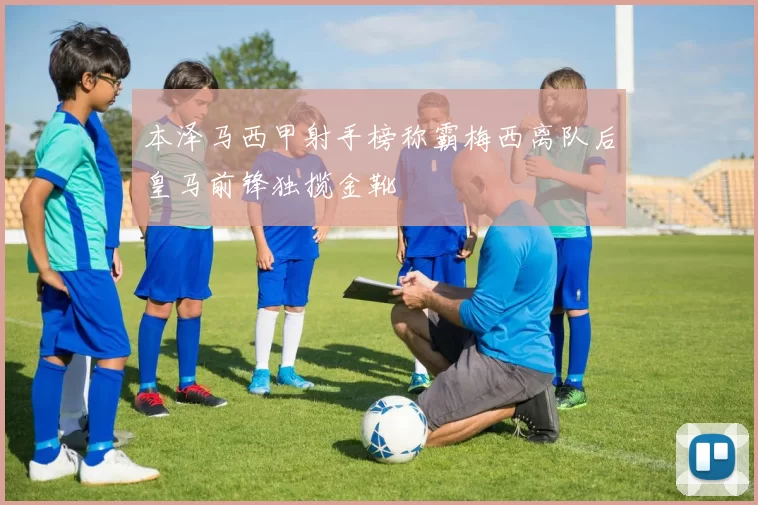 本泽马西甲射手榜称霸梅西离队后皇马前锋独揽金靴