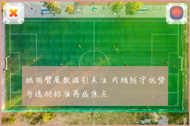 姚明臂展数据引关注 内线防守优势与选材标准再成焦点