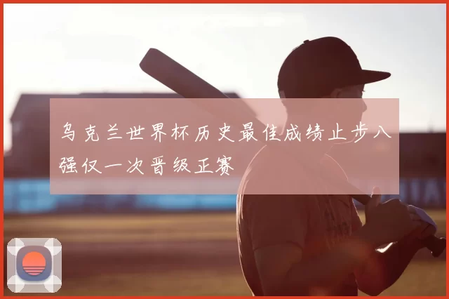 乌克兰世界杯历史最佳成绩止步八强仅一次晋级正赛