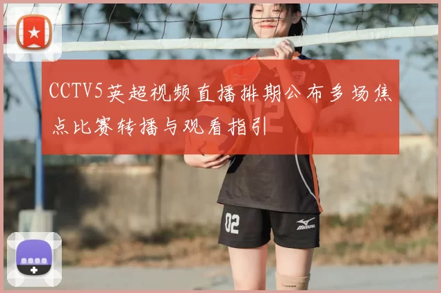 CCTV5英超视频直播排期公布多场焦点比赛转播与观看指引