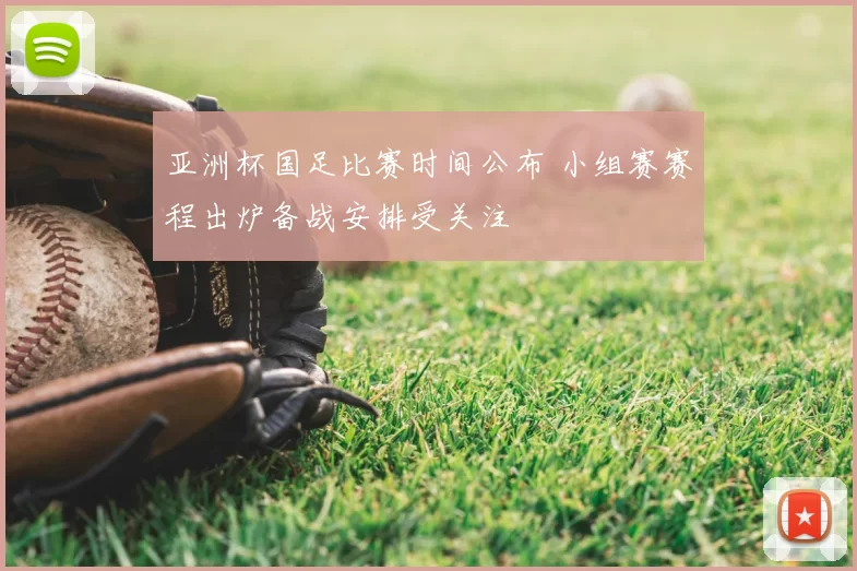 亚洲杯国足比赛时间公布 小组赛赛程出炉备战安排受关注