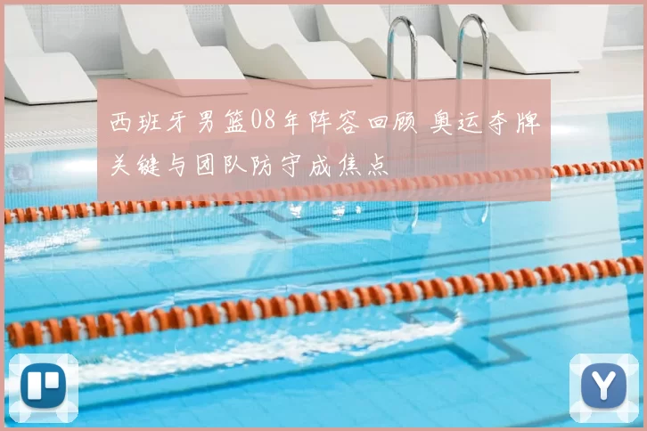 西班牙男篮08年阵容回顾 奥运夺牌关键与团队防守成焦点