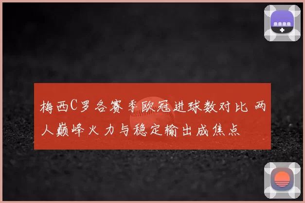 梅西C罗各赛季欧冠进球数对比 两人巅峰火力与稳定输出成焦点