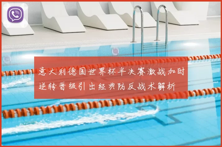 意大利德国世界杯半决赛激战加时逆转晋级引出经典防反战术解析