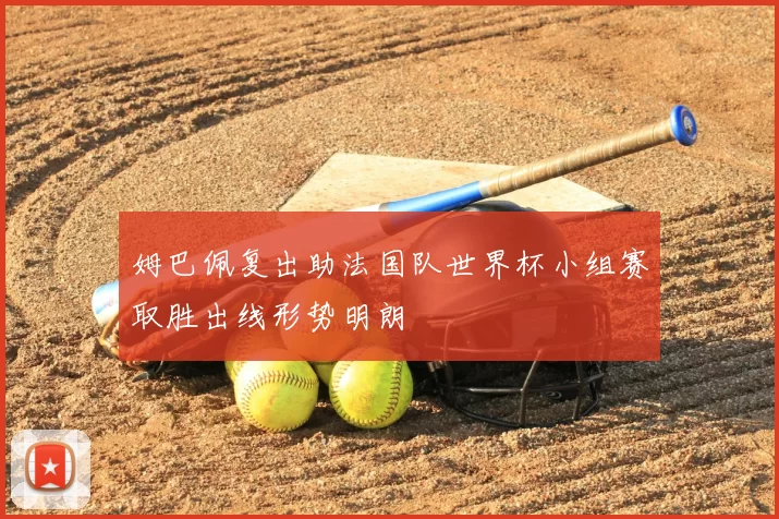 姆巴佩复出助法国队世界杯小组赛取胜出线形势明朗