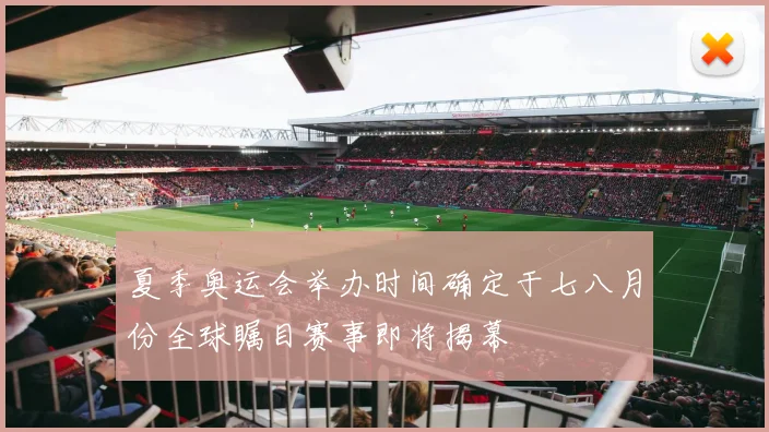 夏季奥运会举办时间确定于七八月份全球瞩目赛事即将揭幕