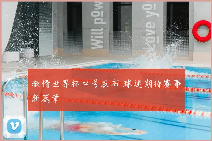 激情世界杯口号发布 球迷期待赛事新篇章