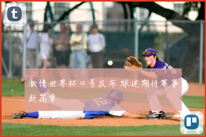 激情世界杯口号发布 球迷期待赛事新篇章