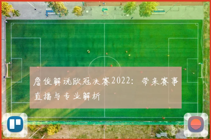 詹俊解说欧冠决赛2022:带来赛事直播与专业解析