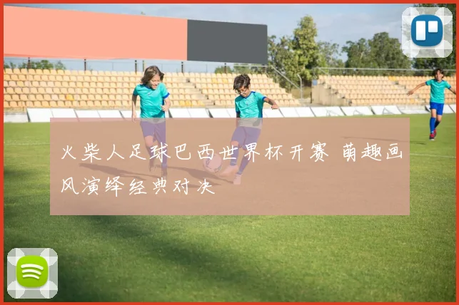 火柴人足球巴西世界杯开赛 萌趣画风演绎经典对决