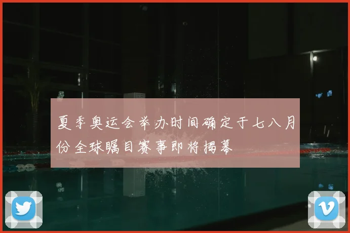 夏季奥运会举办时间确定于七八月份全球瞩目赛事即将揭幕